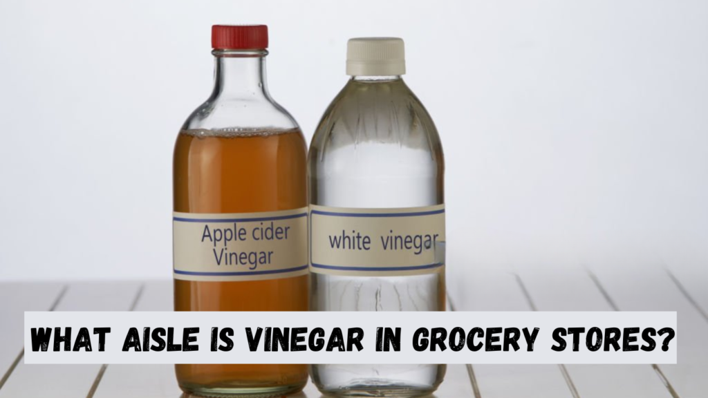 What Aisle Is Vinegar in The Grocery Store? [2023 Guide]
